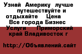  Узнай  Америку  лучше....путешествуйте и отдыхайте  › Цена ­ 1 - Все города Бизнес » Услуги   . Приморский край,Владивосток г.